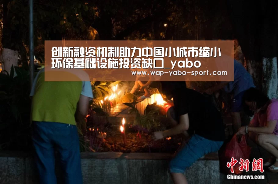 创新融资机制助力中国小城市缩小环保基础设施投资缺口_yabo(图2) 亚博体育官方网站